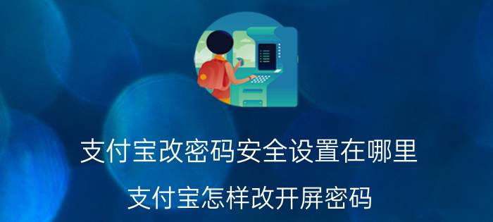 支付宝改密码安全设置在哪里 支付宝怎样改开屏密码？